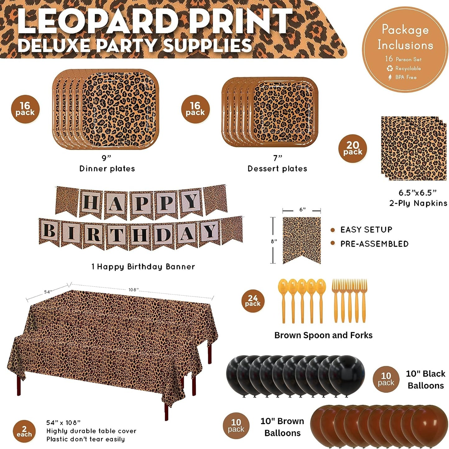 16 9-inch paper dinner plates, 16 7-inch paper dessert plates, 20 paper lunch napkins, 1 birthday banner, 2 plastic table covers 108” x 54”, 24 brown plastic forks, and 24 brown plastic spoons, 10 Brown Latex Balloons, 10 Black Latex Balloons.