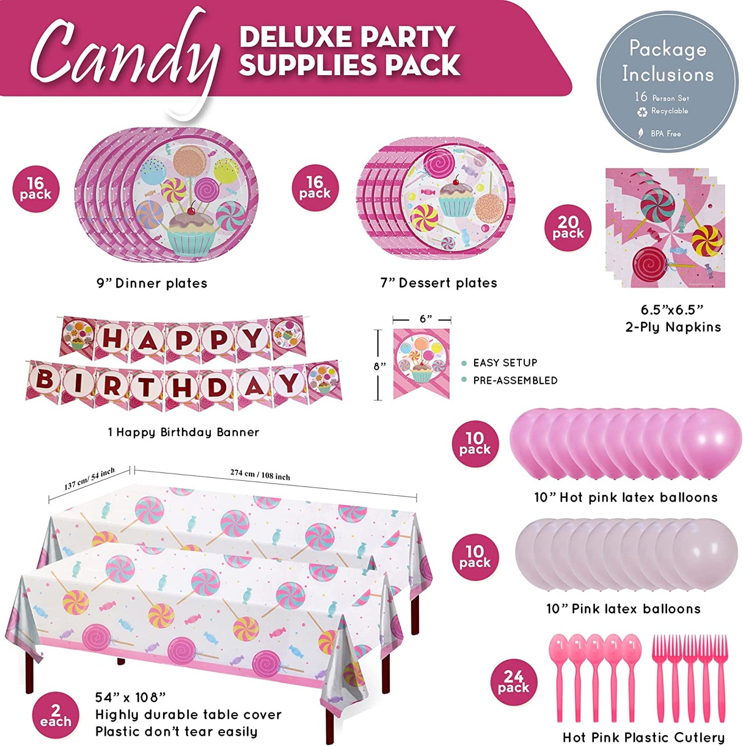 16 9-inch paper dinner plates, 16 7-inch paper dessert plates, 20 paper lunch napkins, 1 Happy Birthday Banner, 2 108” x 54” plastic table covers, 10 pink balloons, 10 hot pink balloons, 24 hot pink plastic forks, and 24 hot pink plastic spoons