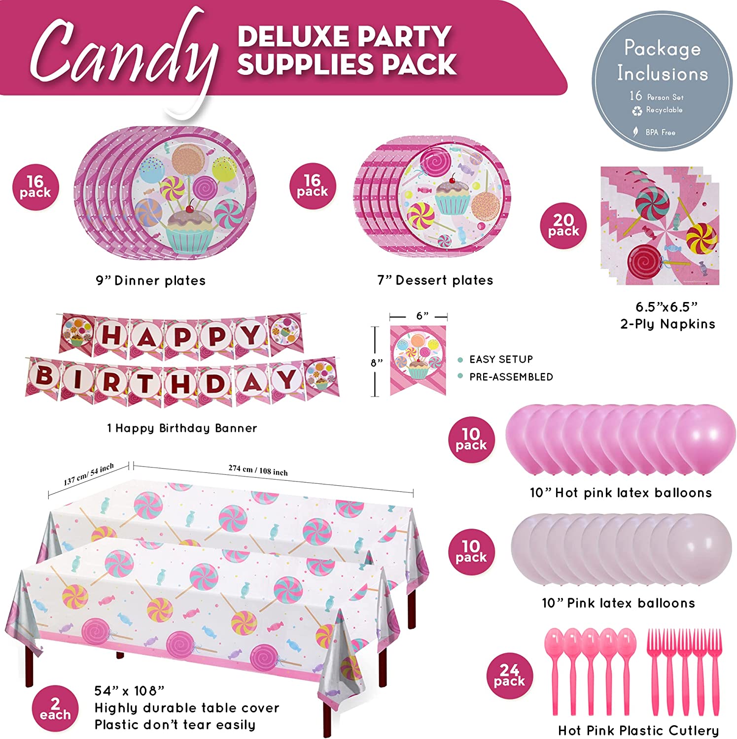 16 9-inch paper dinner plates, 16 7-inch paper dessert plates, 20 paper lunch napkins, 1 Happy Birthday Banner, 2 108” x 54” plastic table covers, 10 pink balloons, 10 hot pink balloons, 24 hot pink plastic forks, and 24 hot pink plastic spoons
