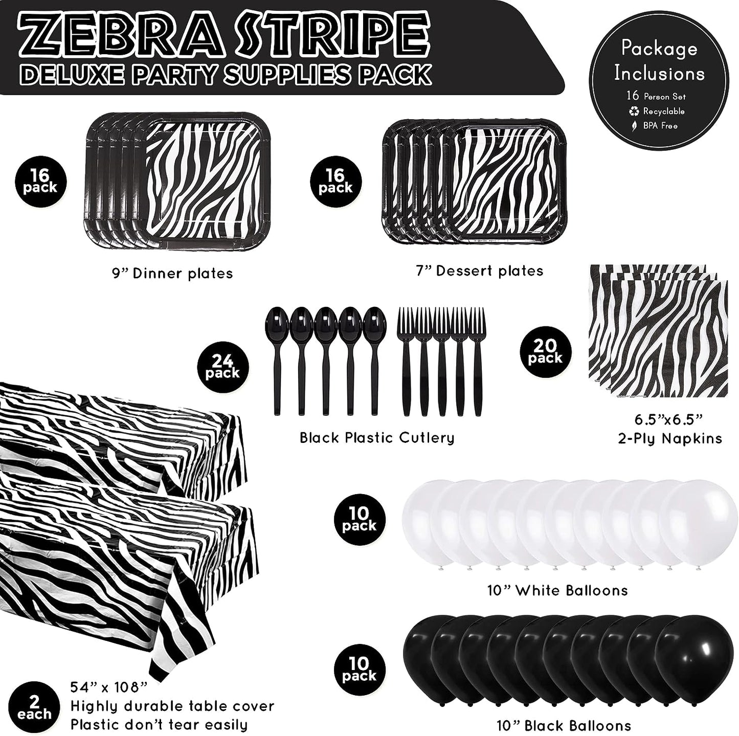 Zebra Stripe Deluxe Party Supplies Packs (Serves 16) includes 16 9-inch paper dinner plates, 16 7-inch paper dessert plates, 20 paper lunch napkins, 2 plastic table covers, 24 black plastic forks, 24 black plastic spoons, 10 black balloons, and 10 white balloons.